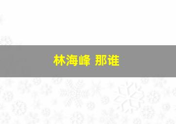 林海峰 那谁